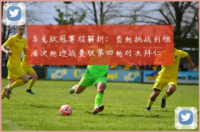 马竞欧冠赛程解析:首轮挑战利物浦次轮迎战曼联第四轮对决拜仁