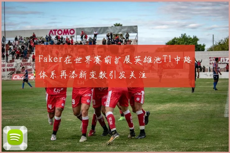 Faker在世界赛前扩展英雄池T1中路体系再添新变数引发关注