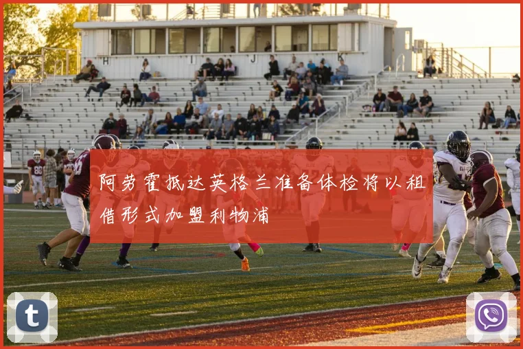 阿劳霍抵达英格兰准备体检将以租借形式加盟利物浦